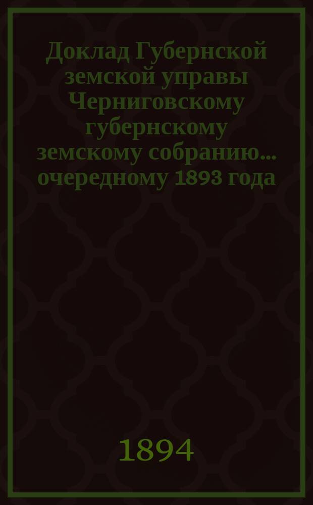 Доклад Губернской земской управы Черниговскому губернскому земскому собранию... ... [очередному] 1893 года : Об участии Губ. земства в мерах к лучшей организации начального народного образования в губернии