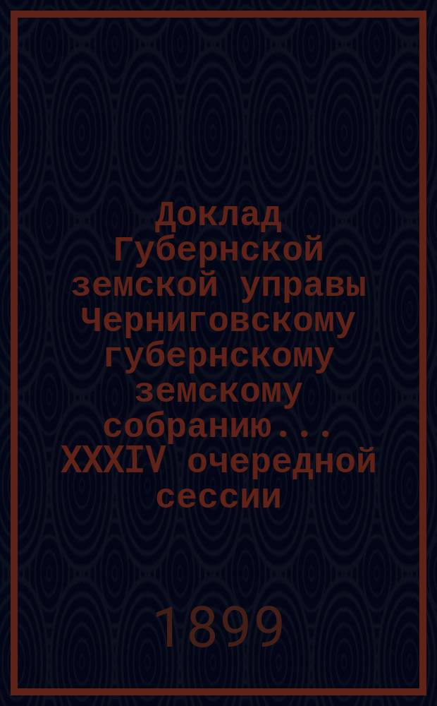 Доклад Губернской земской управы Черниговскому губернскому земскому собранию... ... XXXIV очередной сессии : О Губернской земской больнице