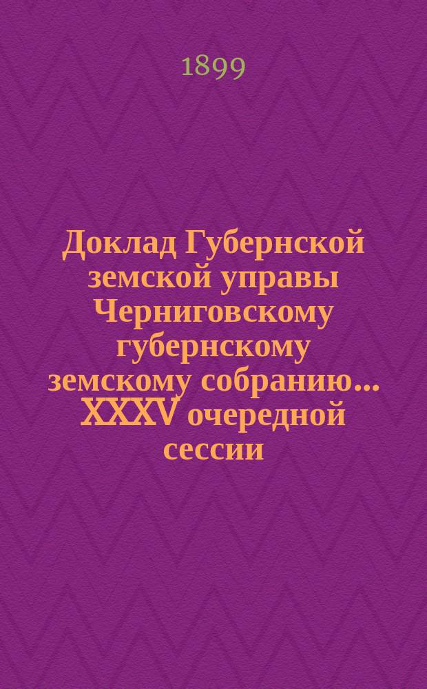 Доклад Губернской земской управы Черниговскому губернскому земскому собранию... ... XXXV очередной сессии : Об изменении в правилах оценки недвижимых имуществ по закону 8 июня 1893 года...