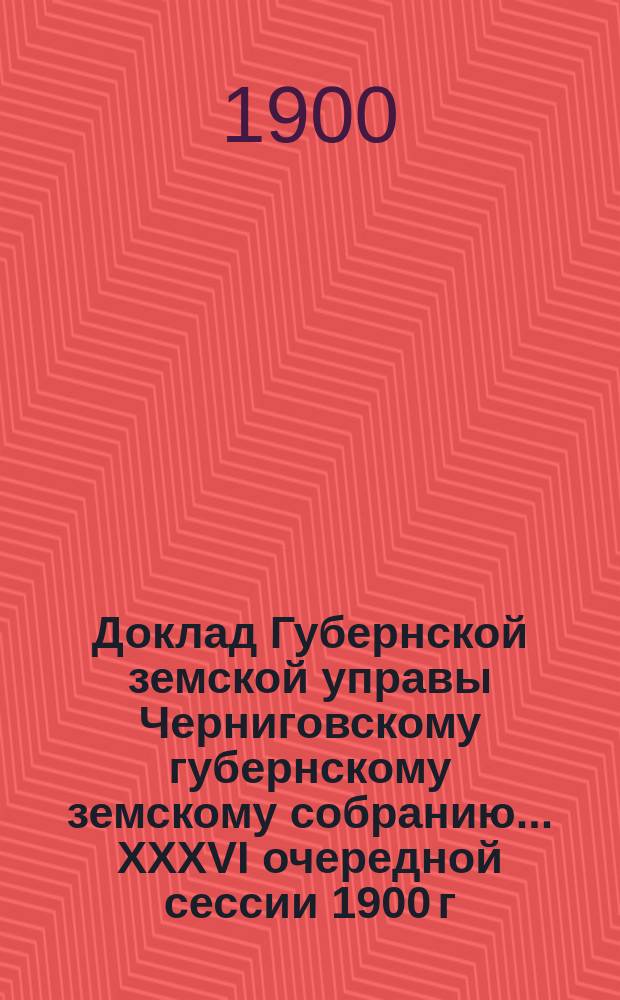 Доклад Губернской земской управы Черниговскому губернскому земскому собранию... ... [XXXVI очередной сессии 1900 г.] : О производстве оценочно-статистических работ по закону 18 января 1899 г.