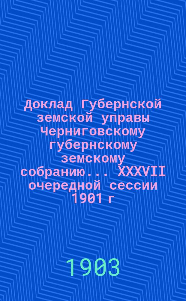 Доклад Губернской земской управы Черниговскому губернскому земскому собранию... ... [XXXVII очередной сессии 1901 г.] : О сельскохозяйственной организации при Черниговском губернском и уездных земствах