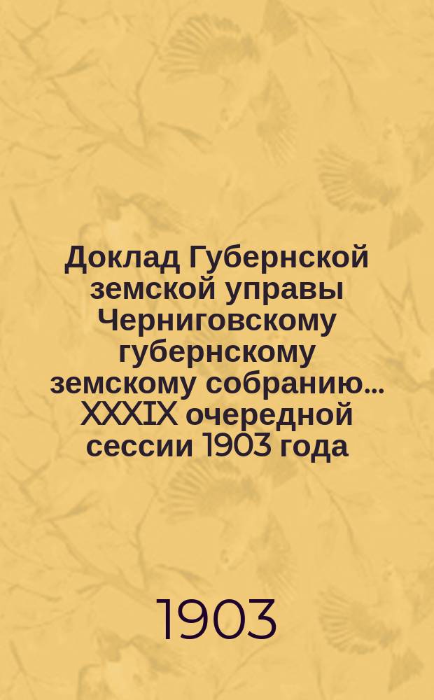 Доклад Губернской земской управы Черниговскому губернскому земскому собранию... ... XXXIX очередной сессии 1903 года : О дорожных сооружениях за капитал 1 июня 1895 года