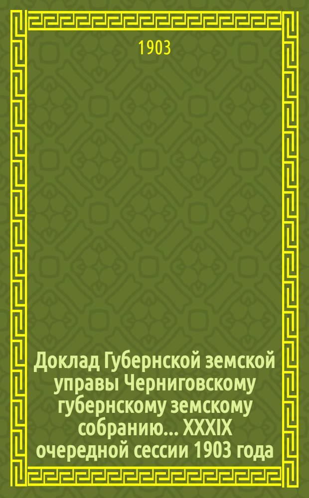 Доклад Губернской земской управы Черниговскому губернскому земскому собранию... ... XXXIX очередной сессии 1903 года : О ходе оценочно-статистических работ в 1903 году