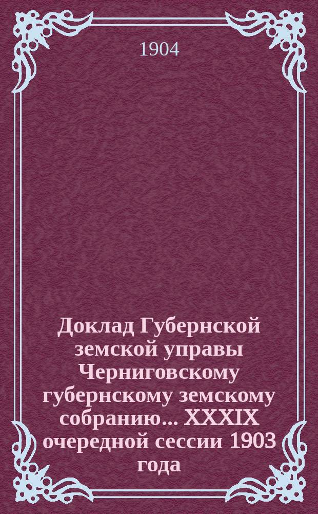 Доклад Губернской земской управы Черниговскому губернскому земскому собранию... ... XXXIX очередной сессии 1903 года : Об издании обязательных постановлений, касающихся устройства и содержания кожевенных и других, обрабатывающих сырые животные продукты, заводов