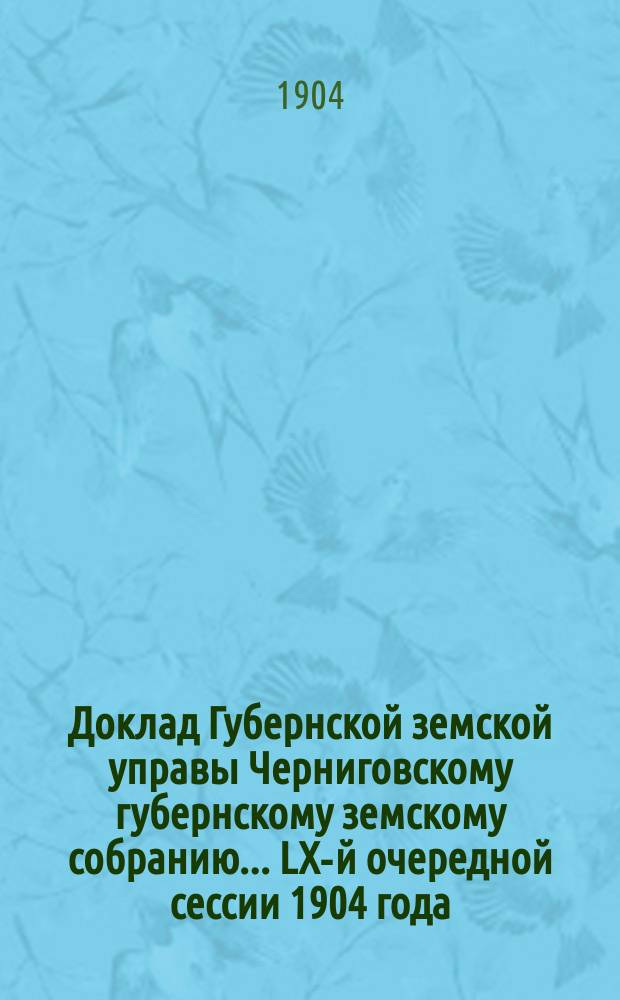 Доклад Губернской земской управы Черниговскому губернскому земскому собранию... ... LX-й очередной сессии 1904 года : О дорожных сооружениях за капитал 1 июня 1895 года