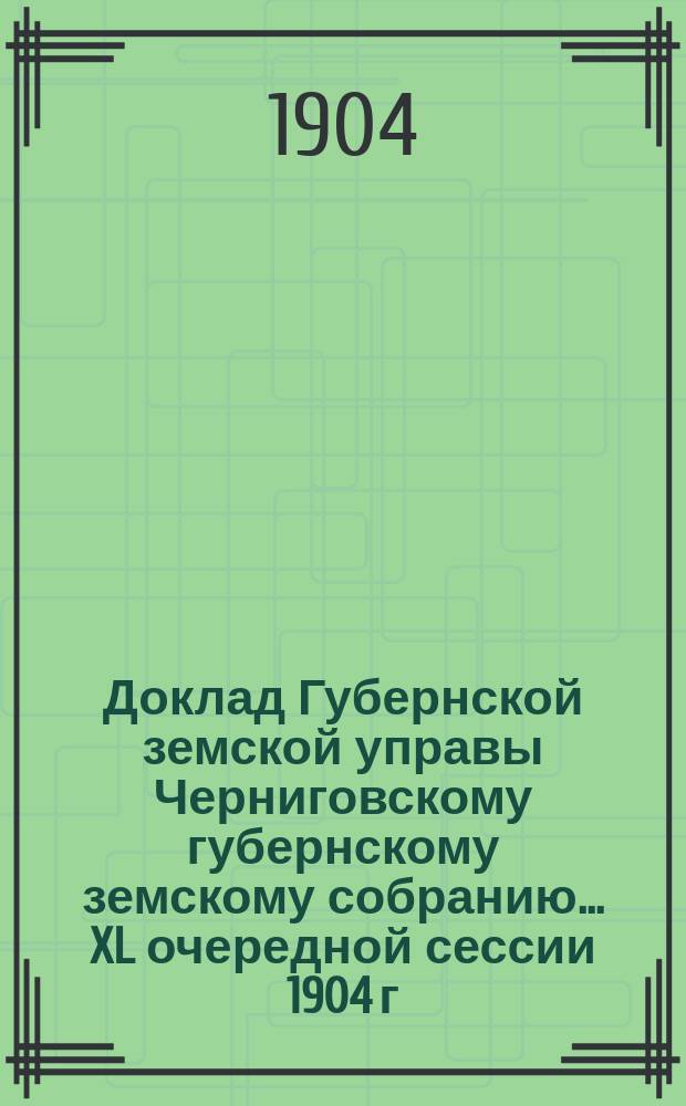 Доклад Губернской земской управы Черниговскому губернскому земскому собранию... ... XL очередной сессии 1904 г. : Об изменении организации страховой агентуры