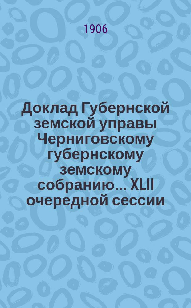 Доклад Губернской земской управы Черниговскому губернскому земскому собранию... ... XLII очередной сессии : О ходе работ по пересмотру тарифов добровольного страхования