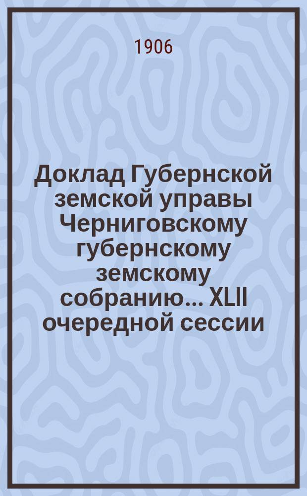 Доклад Губернской земской управы Черниговскому губернскому земскому собранию... ... XLII очередной сессии : Об урегулировании подъема воды мельничными плотинами
