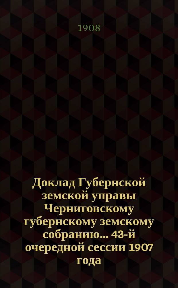 Доклад Губернской земской управы Черниговскому губернскому земскому собранию... ... 43-й очередной сессии 1907 года : Мнение Черниговской губернской земской управы по вопросам: о погашении долга окладного капитала страховому и о временных позаимствованиях из окладного капитала на текущие обороты типографии Губернского земства