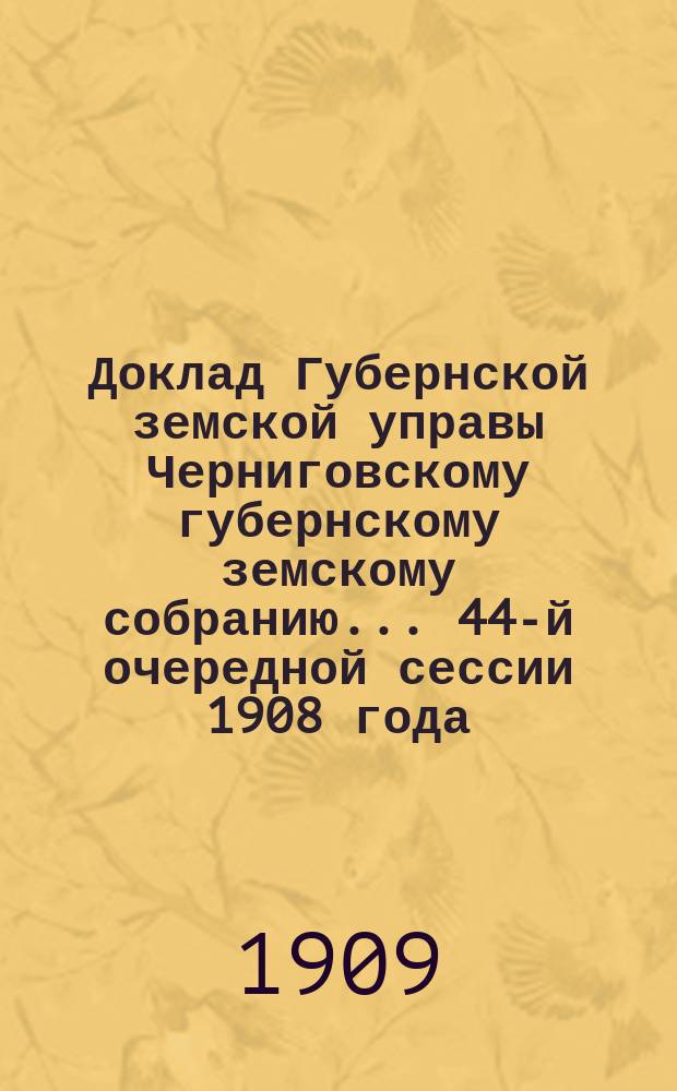 Доклад Губернской земской управы Черниговскому губернскому земскому собранию... ... 44-й очередной сессии 1908 года : О подготовке учителей для земских школ