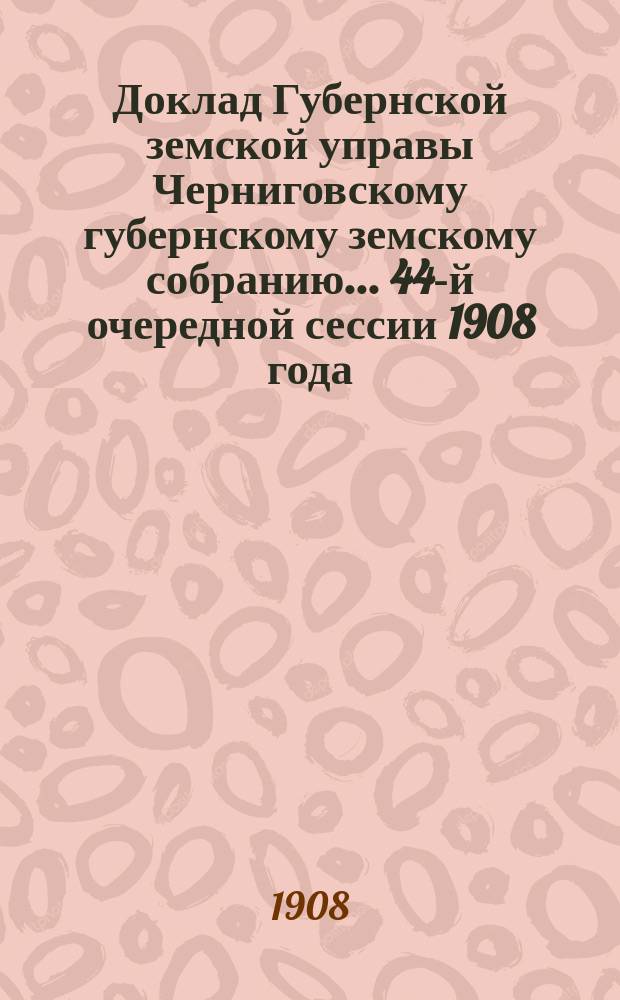 Доклад Губернской земской управы Черниговскому губернскому земскому собранию... ... 44-й очередной сессии 1908 года : Об отпуске лекарств из аптеки Черниговской губернской земской больницы амбулаторным больным по заготовительной их стоимости
