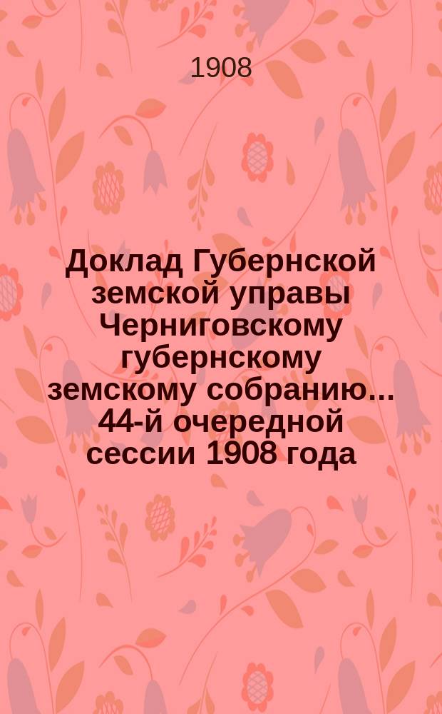 Доклад Губернской земской управы Черниговскому губернскому земскому собранию... ... 44-й очередной сессии 1908 года : По вопросу о принятии в распоряжение Черниговского губернского земства капитала имени действительного статского советника Михаила Яковлевича Могилянского