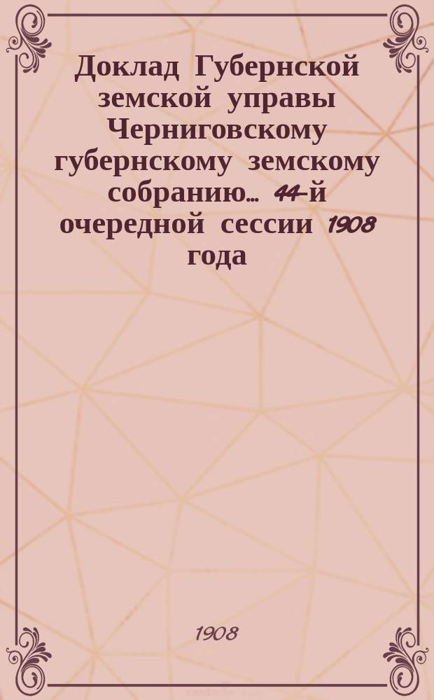Доклад Губернской земской управы Черниговскому губернскому земскому собранию... ... 44-й очередной сессии 1908 года : По вопросу об уполномочии Губернской управы сдавать в аренду обрезы Киевского шоссе