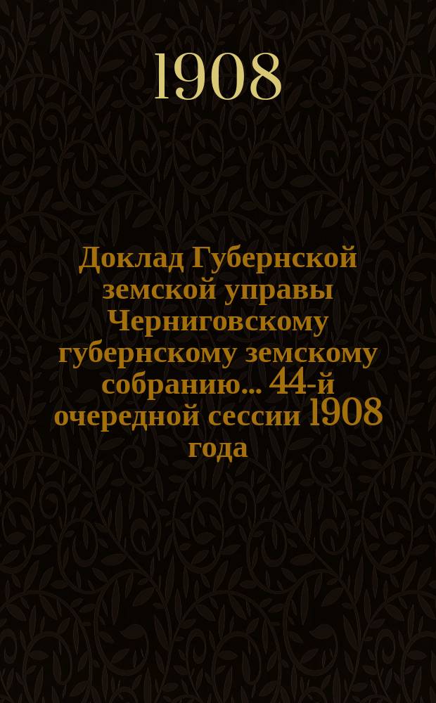 Доклад Губернской земской управы Черниговскому губернскому земскому собранию... ... 44-й очередной сессии 1908 года : По поводу различных дефектов в жизни Губернской земской больницы и об усилении надзора и изоляции так называемых постатейных