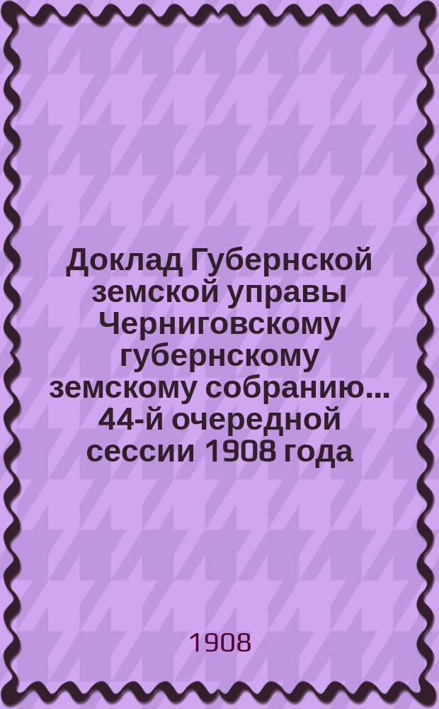 Доклад Губернской земской управы Черниговскому губернскому земскому собранию... ... 44-й очередной сессии 1908 года : По ходатайству жителей села Количевки об устройстве водопропускного моста через шоссе или труб