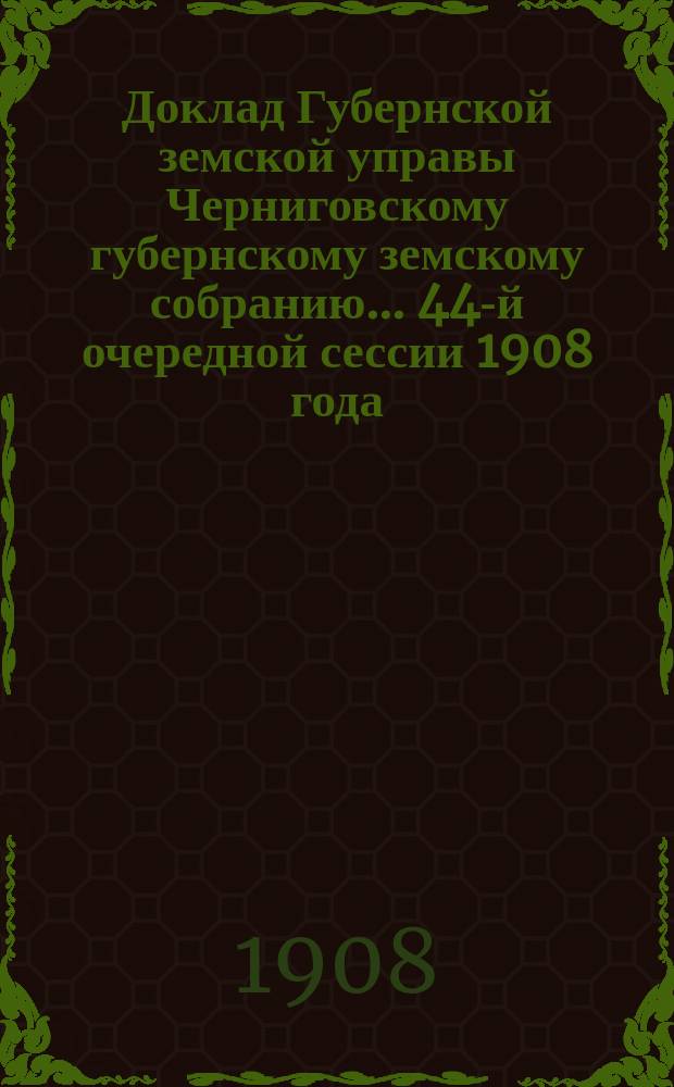 Доклад Губернской земской управы Черниговскому губернскому земскому собранию... ... 44-й очередной сессии 1908 года : Смета на производство оценки недвижимых имуществ Черниговской губернии в 1909 году