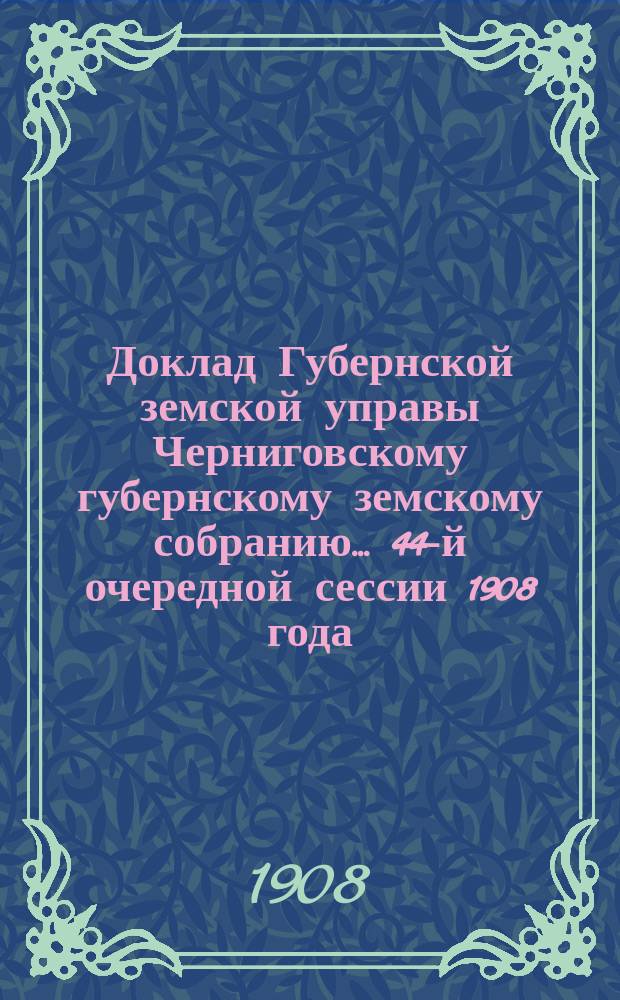 Доклад Губернской земской управы Черниговскому губернскому земскому собранию... ... 44-й очередной сессии 1908 года : С представлением сметы на постройку дома для ремонтных рабочих в Предмостной слободке