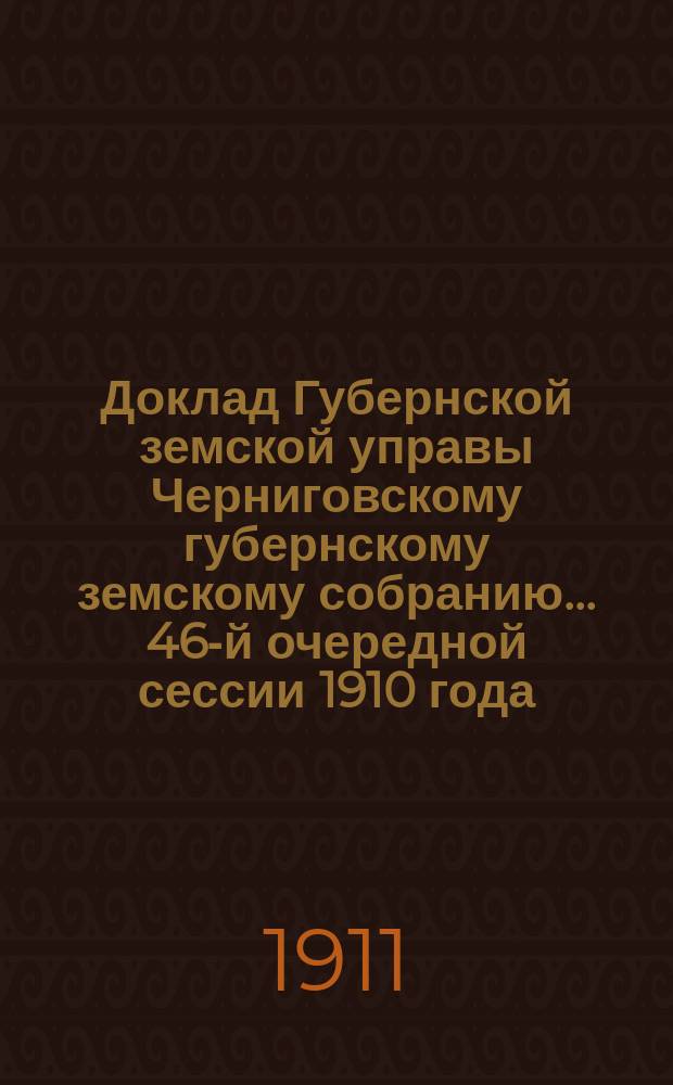 Доклад Губернской земской управы Черниговскому губернскому земскому собранию... ... [46-й очередной сессии 1910 года] : О содержании Киево-Островского шоссе и дорожных сооружениях за капитал 1 июня 1895 года (с приложениями) и постановления Черниговского губернского собрания сессии 1910 года