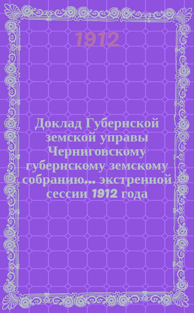 Доклад Губернской земской управы Черниговскому губернскому земскому собранию... ... экстренной сессии 1912 года : По вопросам огнестойкого строительства