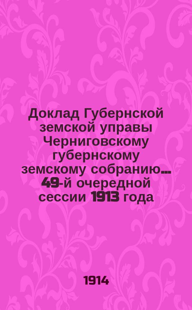 Доклад Губернской земской управы Черниговскому губернскому земскому собранию... ... 49-й очередной сессии 1913 года : Свод отзывов и замечаний уездных земских собраний, оценочных комиссий и городских учреждений по проекту Губернской управы об общих основаниях оценки городских недвижимых имуществ, с заключением Управы