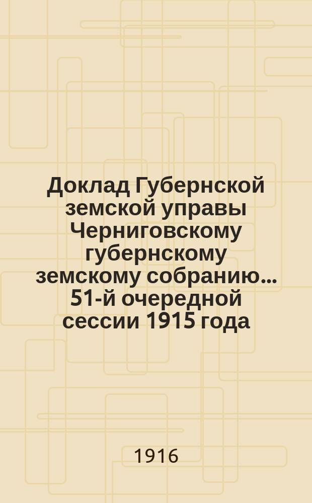 Доклад Губернской земской управы Черниговскому губернскому земскому собранию... ... 51-й очередной сессии 1915 года : По ходатайству Конотопского земства о производстве дополнительных работ по оценке недвижимых имуществ в г. Конотопе