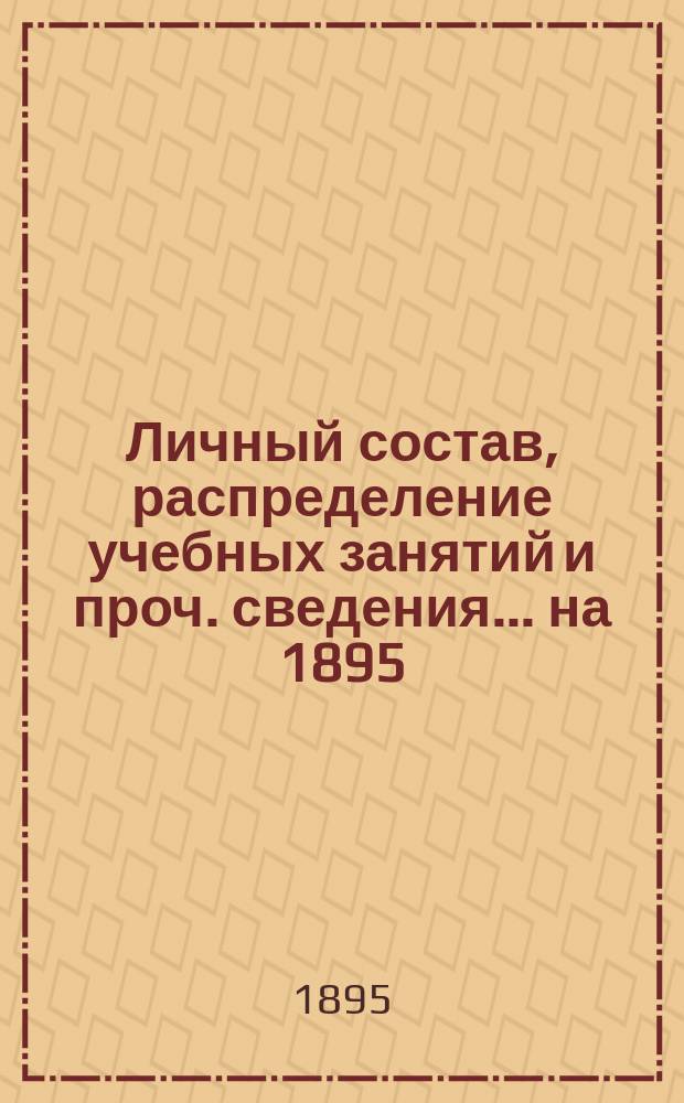 Личный состав, распределение учебных занятий и проч. сведения... ... на 1895/96 учебный год