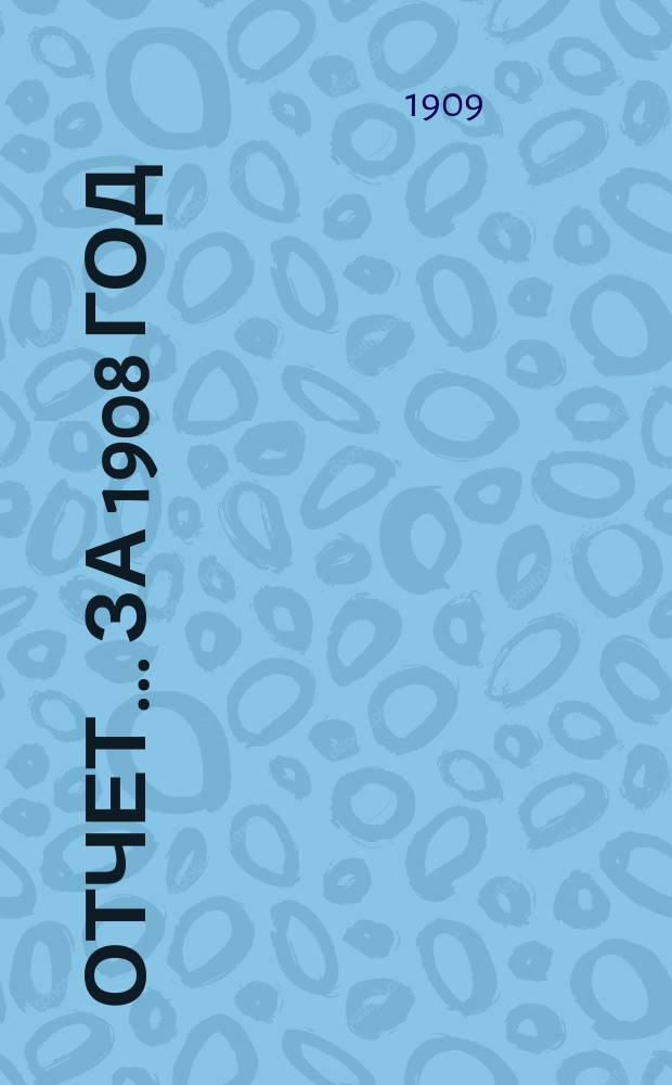 Отчет... ... за 1908 год