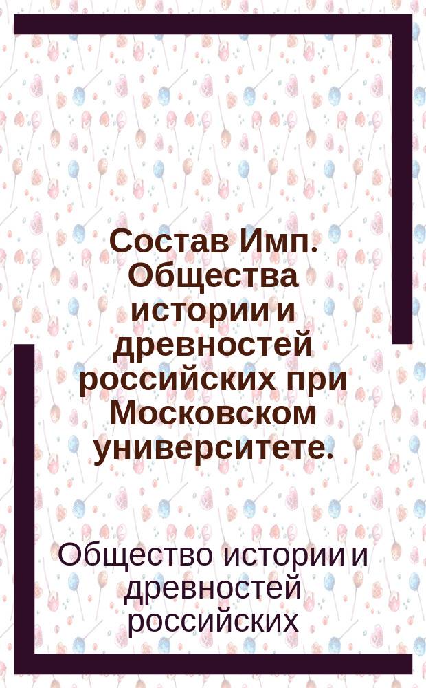 Состав Имп. Общества истории и древностей российских при Московском университете...