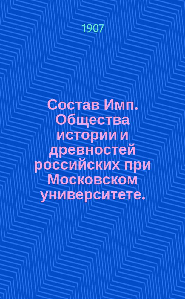 Состав Имп. Общества истории и древностей российских при Московском университете... к 1 февраля 1907 г.