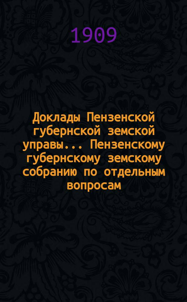 Доклады Пензенской губернской земской управы... Пензенскому губернскому земскому собранию [по отдельным вопросам]. [очередная сессия 1909 года] : По Страховому отделению