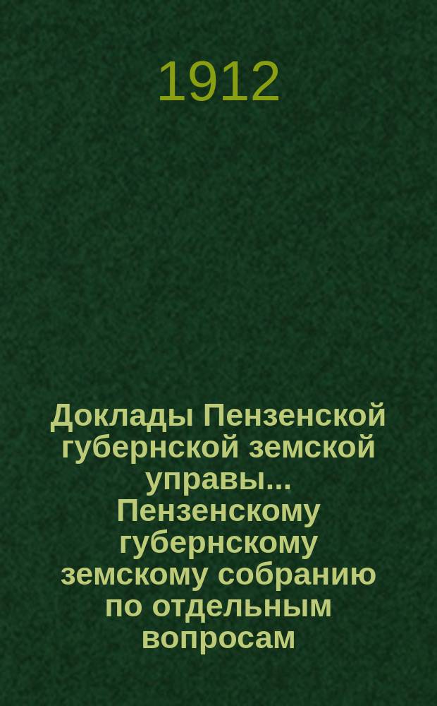 Доклады Пензенской губернской земской управы... Пензенскому губернскому земскому собранию [по отдельным вопросам]. [очередная сессия 1912 года] : Об оценочных работах, с приложением отчета за период с 1 ноября 1911 г. по 1 ноября 1912 г., и смета на 1913 год