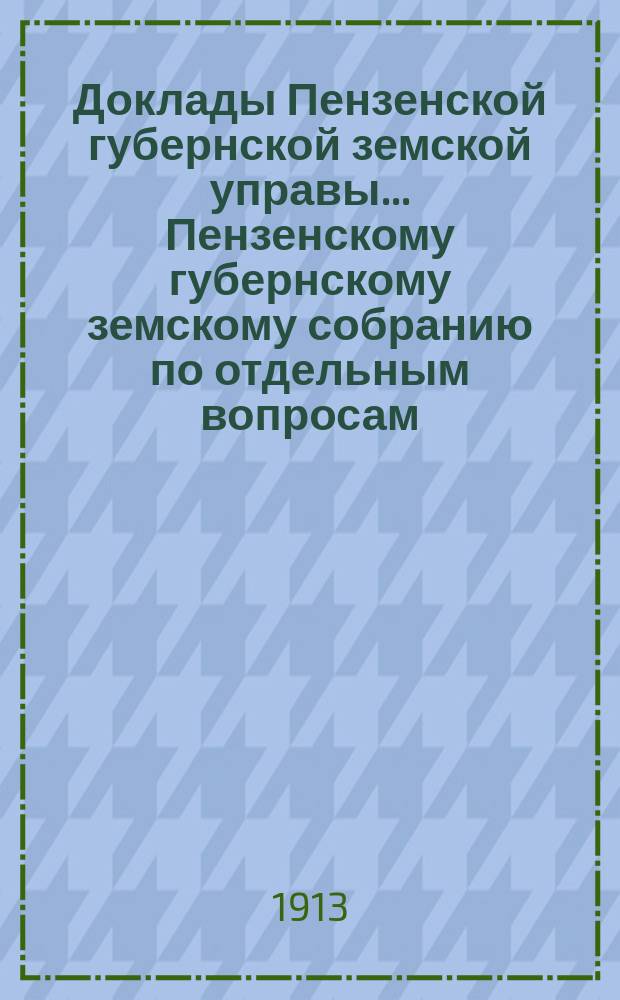 Доклады Пензенской губернской земской управы... Пензенскому губернскому земскому собранию [по отдельным вопросам]. очередной сессии 1913 года : По народному образованию