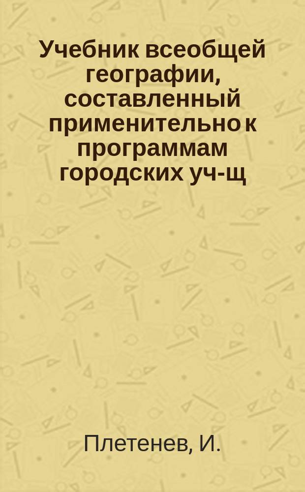 Учебник всеобщей географии, составленный применительно к программам городских уч-щ