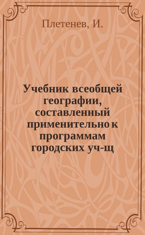 Учебник всеобщей географии, составленный применительно к программам городских уч-щ