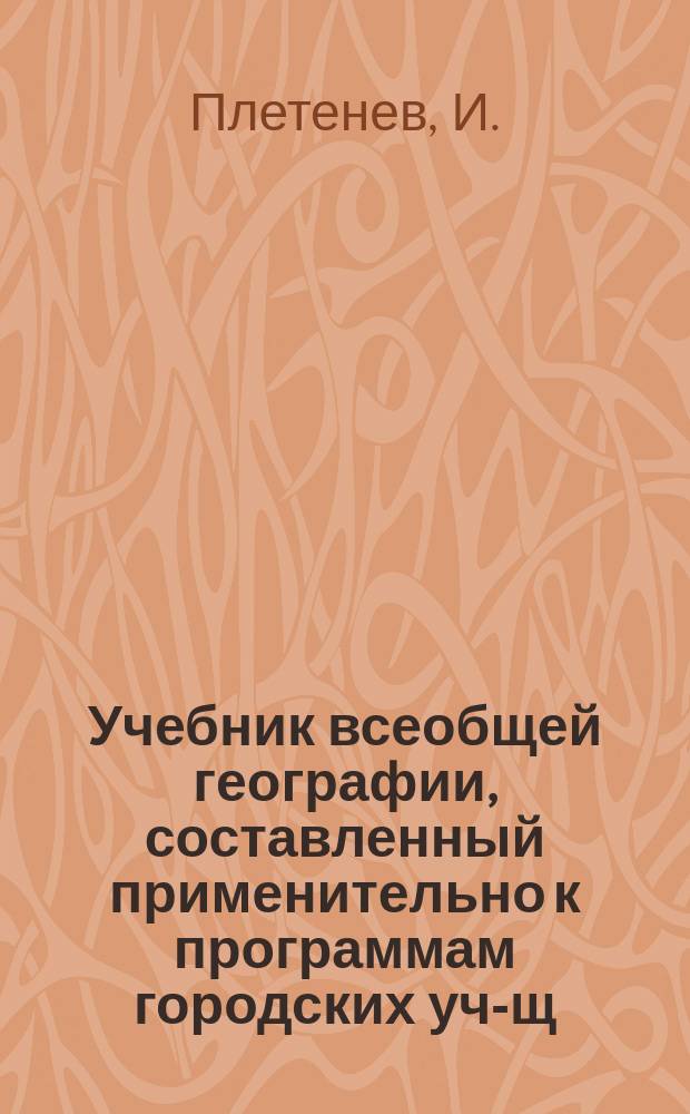 Учебник всеобщей географии, составленный применительно к программам городских уч-щ