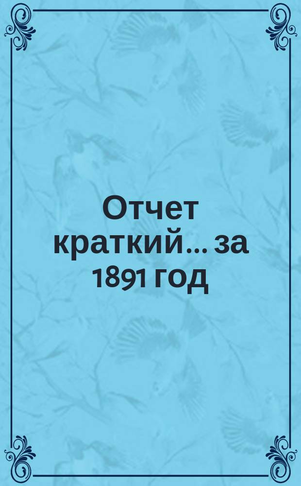 Отчет [краткий]... ... за 1891 год