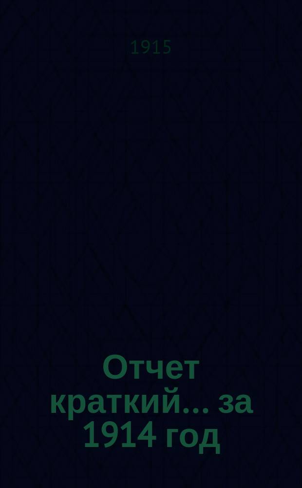 Отчет [краткий]... ... за 1914 год