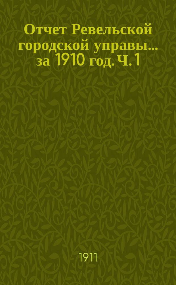 Отчет Ревельской городской управы... за 1910 год. Ч. 1