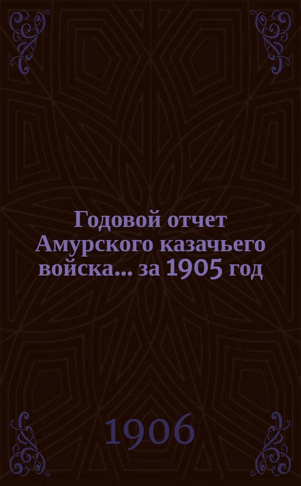 Годовой отчет Амурского казачьего войска... ... за 1905 год