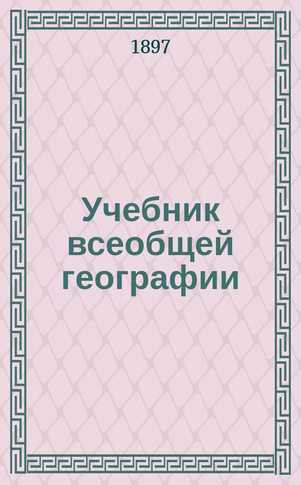 Учебник всеобщей географии : В 3 курсах