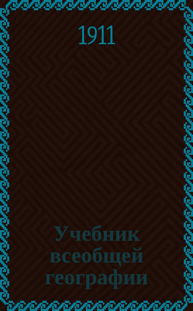 Учебник всеобщей географии : С прил. карты полушарий в красках