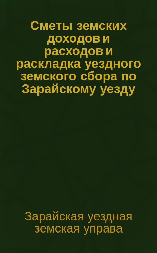Сметы земских доходов и расходов и раскладка уездного земского сбора по Зарайскому уезду...