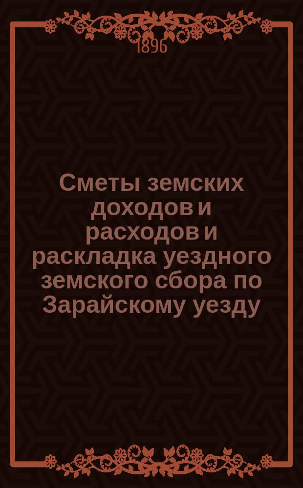 Сметы земских доходов и расходов и раскладка уездного земского сбора по Зарайскому уезду... ... на 1897 год. Приложения... : Приложения к смете расходов...