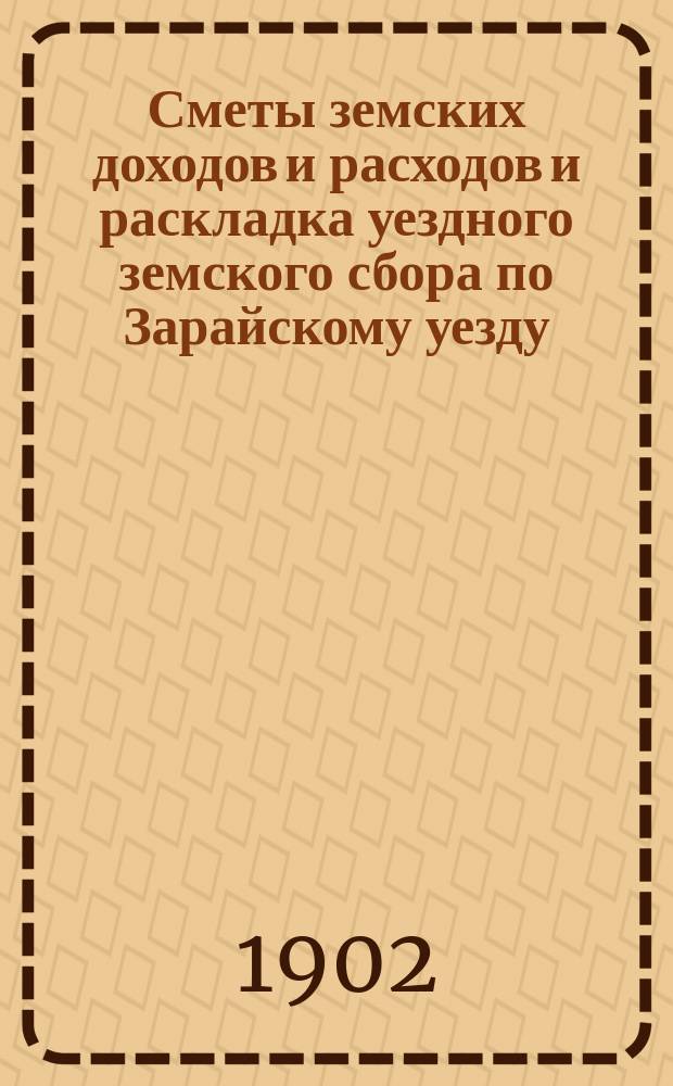 Сметы земских доходов и расходов и раскладка уездного земского сбора по Зарайскому уезду... ... на 1902-й год