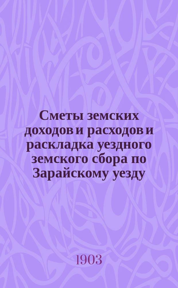 Сметы земских доходов и расходов и раскладка уездного земского сбора по Зарайскому уезду... ... на 1904-й год