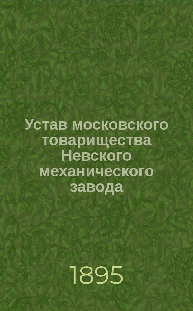 Устав московского товарищества Невского механического завода : Утв. 19 янв. 1891 г.