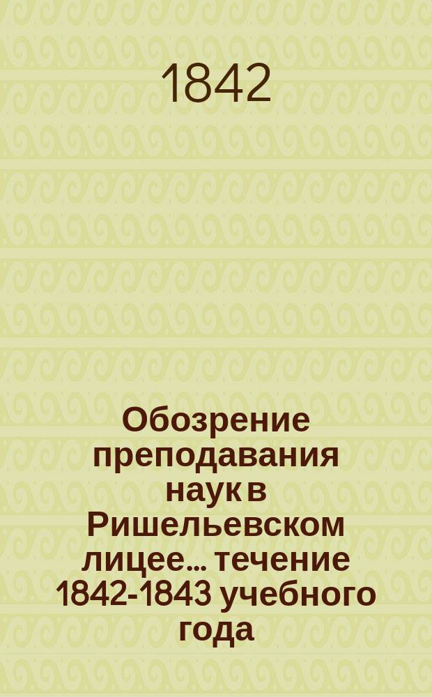 Обозрение преподавания наук в Ришельевском лицее... ... течение 1842-1843 учебного года