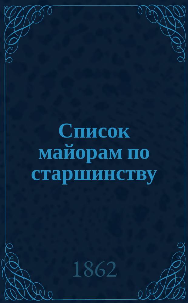 Список майорам по старшинству : Испр. по 25-е ноября 1862 г.