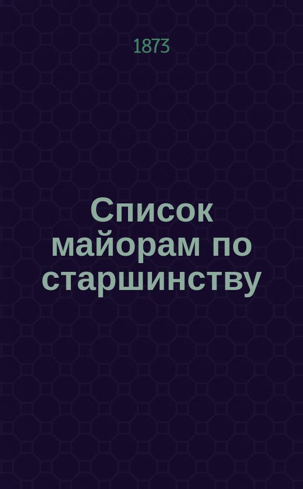 Список майорам по старшинству : Испр. по 1-е ноября 1873 г.