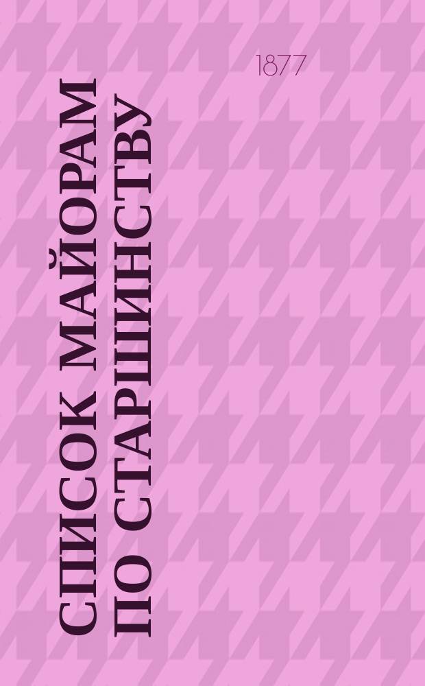 Список майорам по старшинству : Испр. по 1-е июня 1877 г.